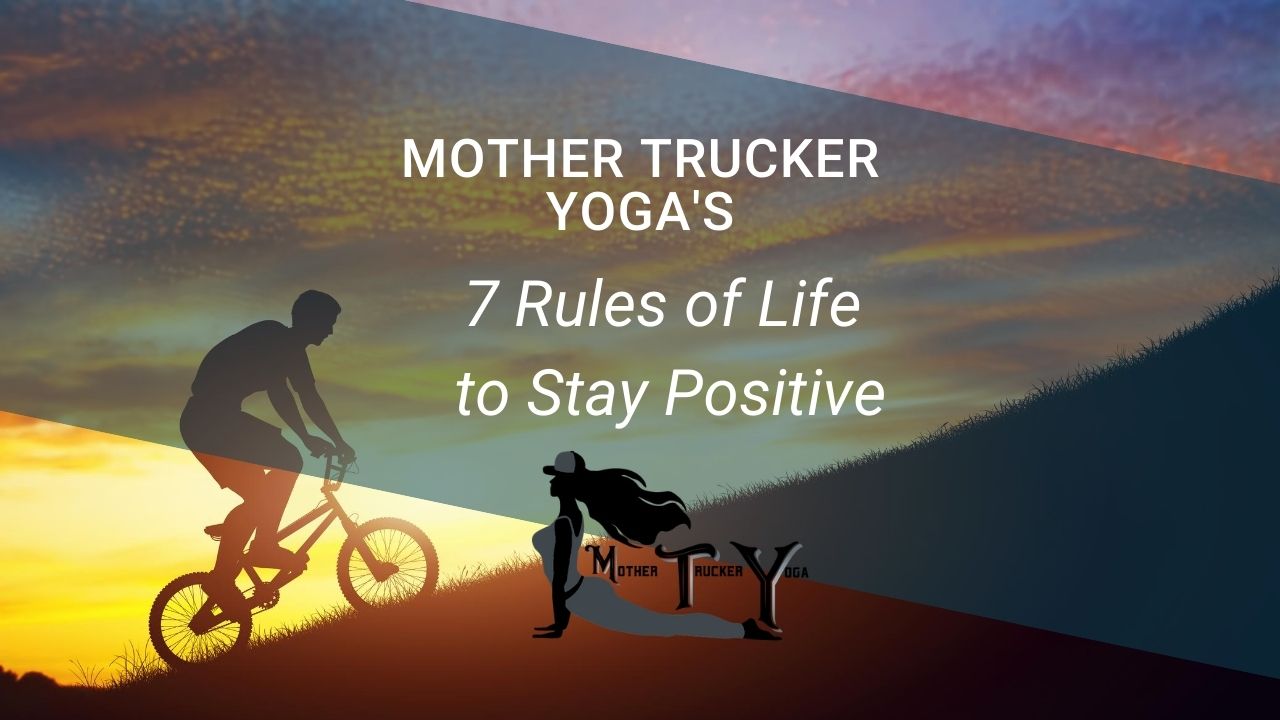 7 Rules of Life to Stay Positive - Mother Trucker Yoga