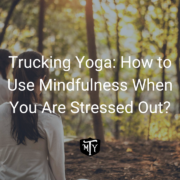 Trucking Yoga: How to Use Mindfulness When You Are Stressed Out?