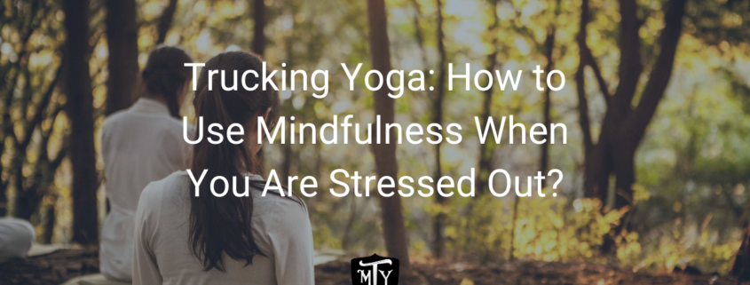 Trucking Yoga: How to Use Mindfulness When You Are Stressed Out?